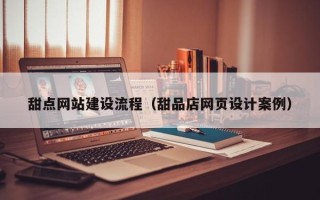 柳州甜点网站建设流程（甜品店网页设计案例）