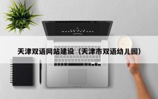 柳州天津双语网站建设（天津市双语幼儿园）