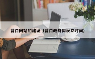 柳州营口网站的建设（营口政务网设立时间）