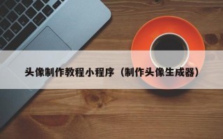 柳州头像制作教程小程序（制作头像生成器）