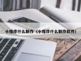 柳州小程序什么制作（小程序什么制作软件）