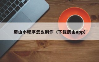 柳州房山小程序怎么制作（下载房山app）