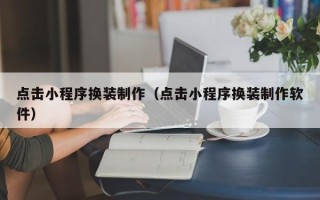 柳州点击小程序换装制作（点击小程序换装制作软件）