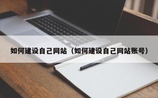 柳州如何建设自己网站（如何建设自己网站账号）