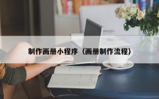 柳州制作画册小程序（画册制作流程）
