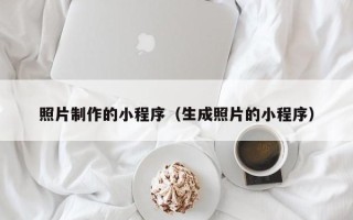 柳州照片制作的小程序（生成照片的小程序）