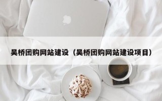 柳州吴桥团购网站建设（吴桥团购网站建设项目）