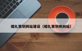 柳州婚礼策划网站建设（婚礼策划师网站）