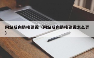 柳州网站反向链接建设（网站反向链接建设怎么弄）