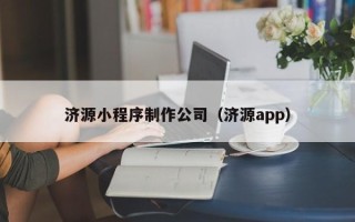 柳州济源小程序制作公司（济源app）